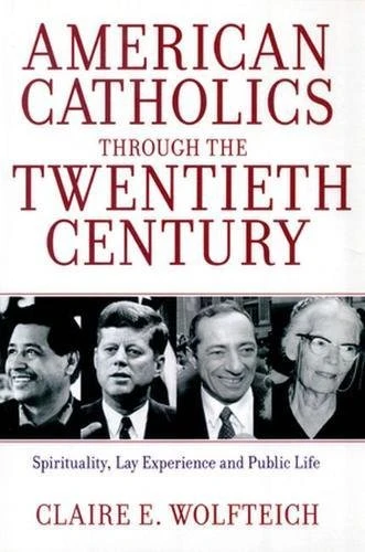 American Catholics Through the Twentieth Century (Spirituality, Lay Experience and Public Life) by Claire E. Wolfteich, 9780824526375
