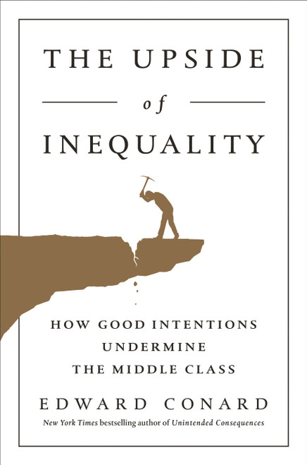 The Upside of Inequality (How Good Intentions Undermine the Middle Class) by Edward Conard, 9781595231239