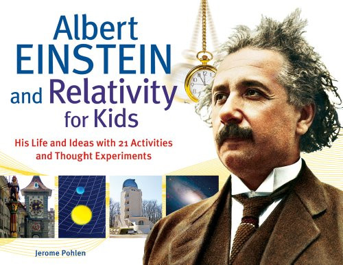 Albert Einstein and Relativity for Kids (His Life and Ideas with 21 Activities and Thought Experiments) by Jerome Pohlen, 9781613740286