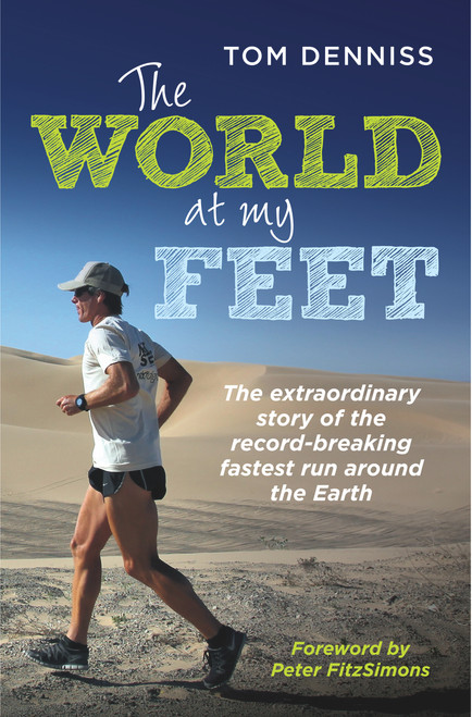 The World at My Feet (The Extraordinary Story of the Record-Breaking Fastest Run Around the Earth) by Tom Denniss, Peter FitzSimons, 9781760112097