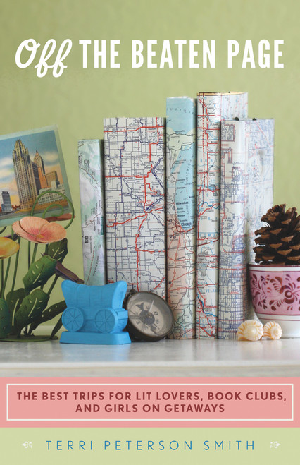 Off the Beaten Page (The Best Trips for Lit Lovers, Book Clubs, and Girls on Getaways) by Terri Peterson Smith, 9781613744260