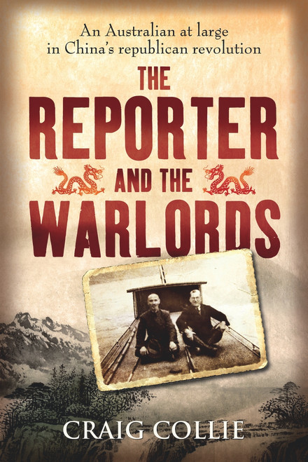 The Reporter and the Warlords (An Australian at Large in China's Republican Revolution) by Craig Collie, 9781742377971