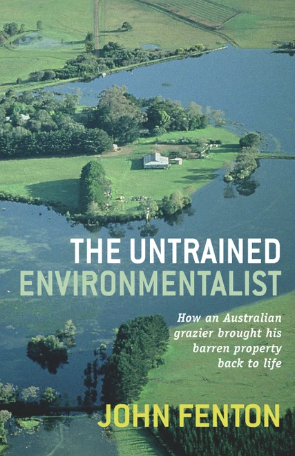 The Untrained Environmentalist (How an Australian Grazier Brought His Barren Property Back to Life) by John Fenton, 9781742370194