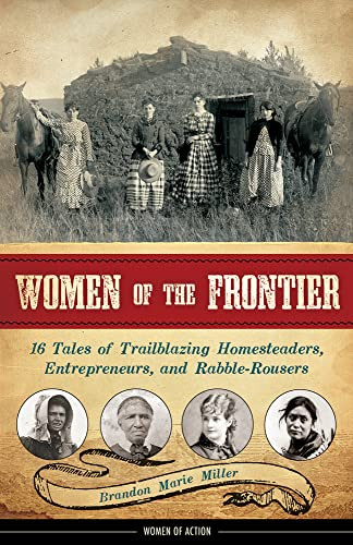 Women of the Frontier (16 Tales of Trailblazing Homesteaders, Entrepreneurs, and Rabble-Rousers) by Brandon Marie Miller, 9781883052973