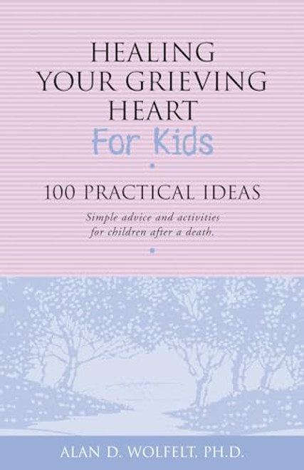 Healing Your Grieving Heart for Kids (100 Practical Ideas) by Alan D Wolfelt, 9781879651272