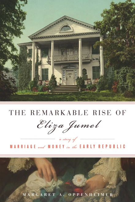 The Remarkable Rise of Eliza Jumel (A Story of Marriage and Money in the Early Republic) by Margaret A. Oppenheimer, 9781613733806