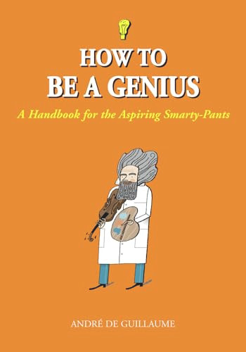How to Be a Genius (A Handbook for the Aspiring Smarty-Pants) by André de Guillaume, 9781556526732