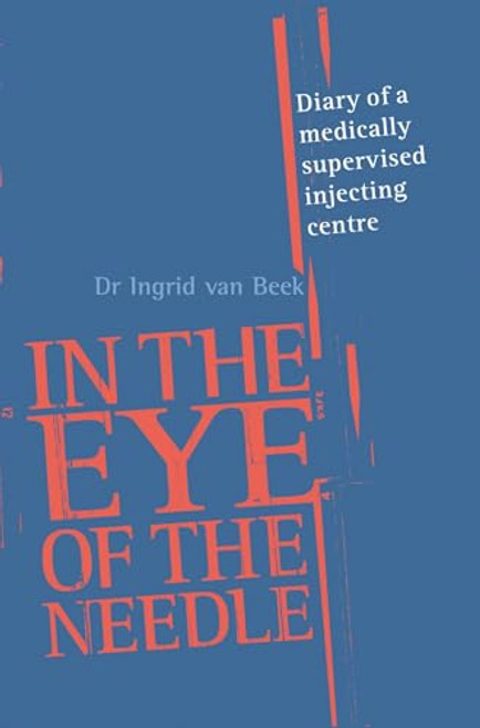 In the Eye of the Needle (Diary of a Medically Supervised Injecting Centre) by Dr. Ingrid van Beek, 9781741143812