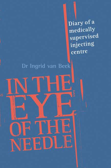 In the Eye of the Needle (Diary of a Medically Supervised Injecting Centre) by Dr. Ingrid van Beek, 9781741143812