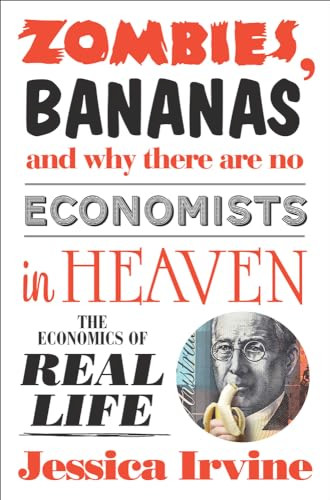 Zombies, Bananas and Why There Are No Economists in Heaven (The Economics of Real Life) by Jessica Irvine, 9781742379975