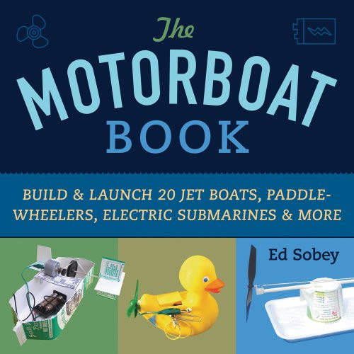 The Motorboat Book (Build & Launch 20 Jet Boats, Paddle-Wheelers, Electric Submarines & More) by Ed Sobey, 9781613744475