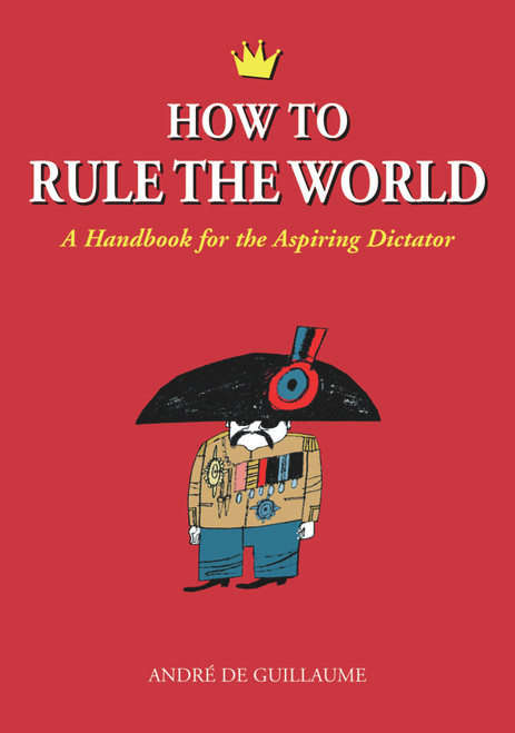 How to Rule the World (A Handbook for the Aspiring Dictator) by André de Guillaume, 9781556525872