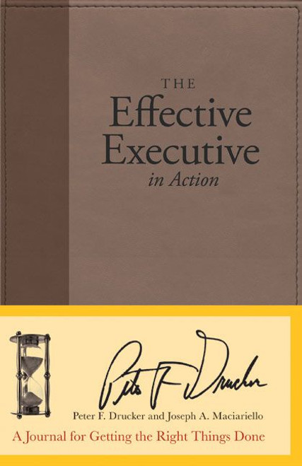 The Effective Executive in Action (A Journal for Getting the Right Things Done) by Peter F. Drucker, Joseph A. Maciariello, 9780060832629