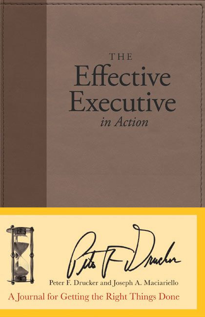 The Effective Executive in Action (A Journal for Getting the Right Things Done) by Peter F. Drucker, Joseph A. Maciariello, 9780060832629