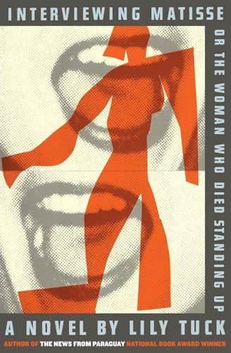 Interviewing Matisse, or The Woman Who Died Standing Up (A Novel) by Lily Tuck, 9780060832841