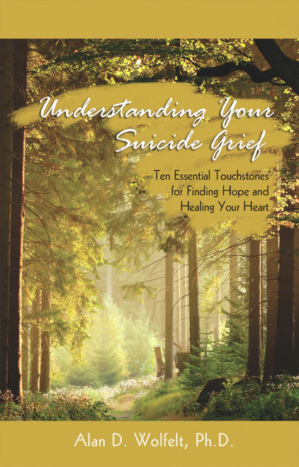 Understanding Your Suicide Grief (Ten Essential Touchstones for Finding Hope and Healing Your Heart) by Alan Wolfelt, 9781879651586