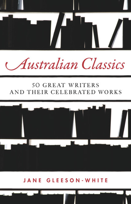 Australian Classics (50 Great Writers and Their Celebrated Works) by Jane Gleeson-White, 9781742372686