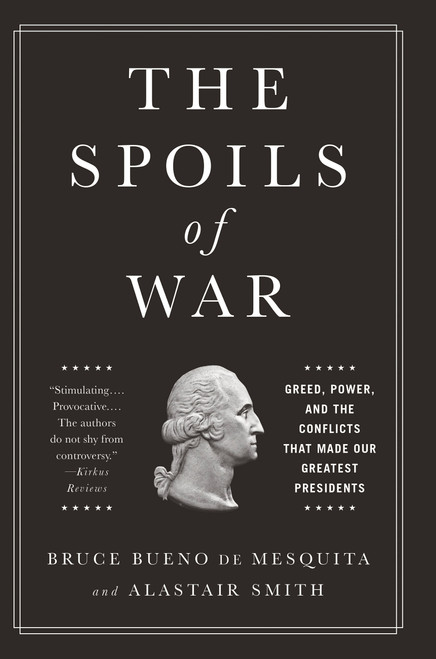 The Spoils of War (Greed, Power, and the Conflicts That Made Our Greatest Presidents) by Bruce Bueno de Mesquita, Alastair Smith, 9781610396622