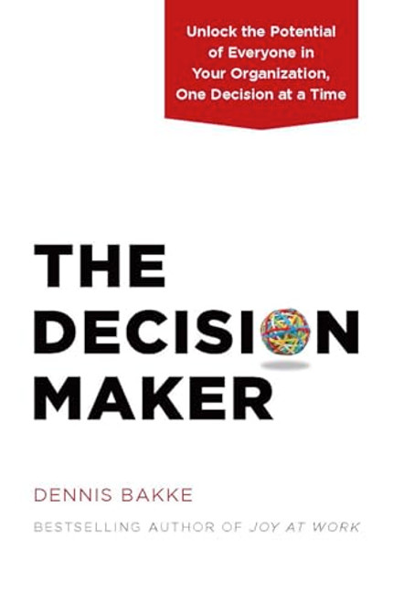 The Decision Maker (Unlock the Potential of Everyone in Your Organization, One Decision at a Time) by Dennis Bakke, 9780983263326