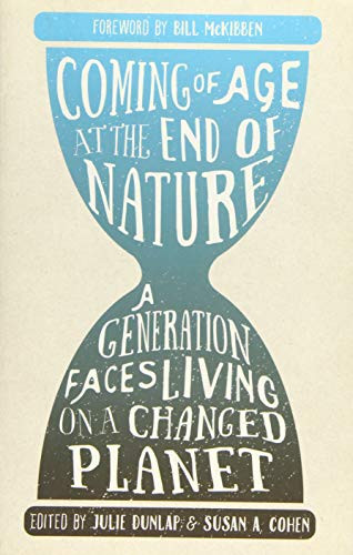 Coming of Age at the End of Nature (A Generation Faces Living on a Changed Planet) by Julie Dunlap, Susan A. Cohen, Bill McKibben, 9781595347800