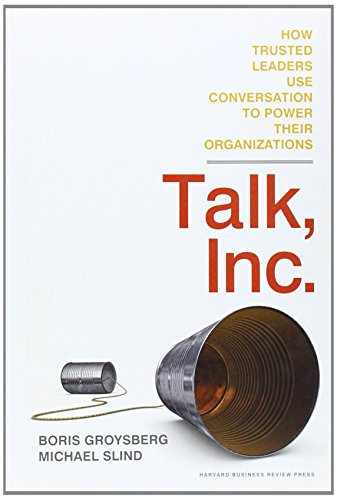 Talk, Inc. (How Trusted Leaders Use Conversation to Power their Organizations) by Boris Groysberg, Michael Slind, 9781422173336
