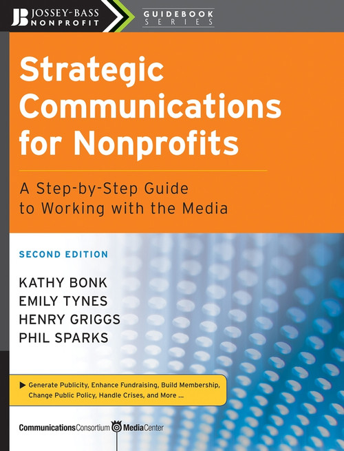 Strategic Communications for Nonprofits (A Step-by-Step Guide to Working with the Media) by Kathy Bonk, Emily Tynes, Henry Griggs, Phil Sparks, 9780470181546