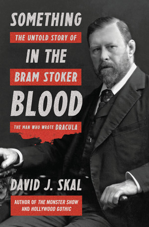 Something in the Blood (The Untold Story of Bram Stoker, the Man Who Wrote Dracula) by David J. Skal, 9781631490101