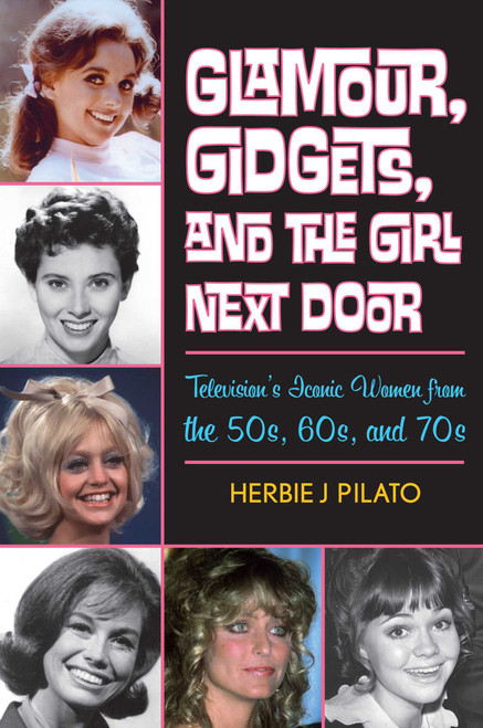 Glamour, Gidgets, and the Girl Next Door (Television's Iconic Women from the 50s, 60s, and 70s) by Herbie J Pilato, 9781589799691