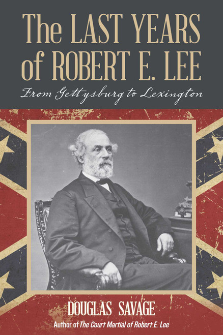 The Last Years of Robert E. Lee (From Gettysburg to Lexington) by Douglas Savage, 9781630761691