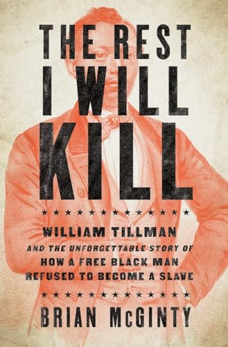 The Rest I Will Kill (William Tillman and the Unforgettable Story of How a Free Black Man Refused to Become a Slave) by Brian McGinty, 9781631491290