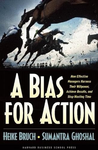 A Bias for Action (How Effective Managers Harness Their Willpower, Achieve Results, and Stop Wasting Time) by Heike Bruch, Sumantra Ghoshal, 9781591394082