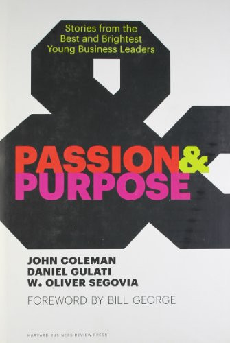 Passion and Purpose (Stories from the Best and Brightest Young Business Leaders) by John Coleman, Daniel Gulati, W. Oliver Segovia, Bill George, 9781422162668