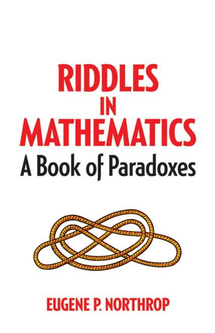 Riddles in Mathematics (A Book of Paradoxes) by Eugene P Northrop, Daniel S. Silver, 9780486780160