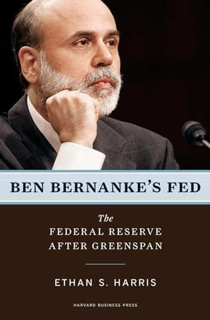 Ben Bernanke's Fed (The Federal Reserve After Greenspan) by Ethan S. Harris, 9781422125847
