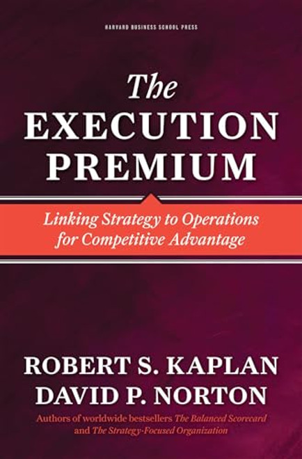 The Execution Premium (Linking Strategy to Operations for Competitive Advantage) by Robert S. Kaplan, David P. Norton, 9781422121160
