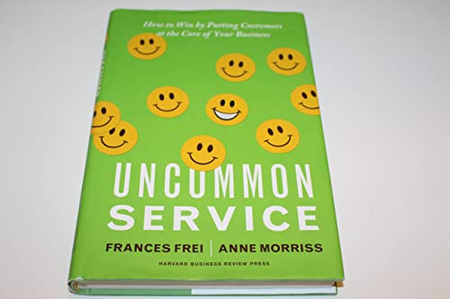 Uncommon Service (How to Win by Putting Customers at the Core of Your Business) by Frances Frei, Anne Morriss, 9781422133316