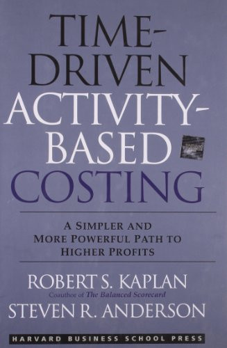 Time-Driven Activity-Based Costing (A Simpler and More Powerful Path to Higher Profits) by Robert S. Kaplan, Steven R. Anderson, 9781422101711