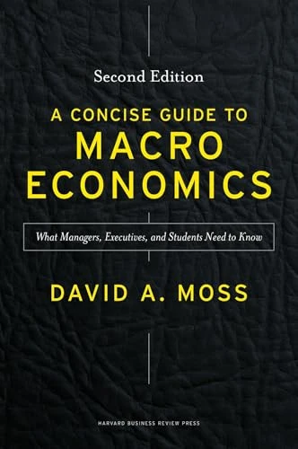 A Concise Guide to Macroeconomics, Second Edition (What Managers, Executives, and Students Need to Know) by David A. Moss, 9781625271969