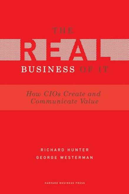 Real Business of IT (How CIOs Create and Communicate Value) by Richard Hunter, George Westerman, 9781422147610