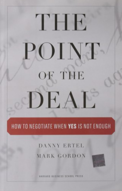 The Point of the Deal (How to Negotiate When 'Yes' Is Not Enough) by Danny Ertel, Mark Gordon, 9781422102336