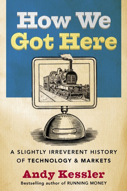 How We Got Here (A Slightly Irreverent History of Technology and Markets) by Andy Kessler, 9780060840976