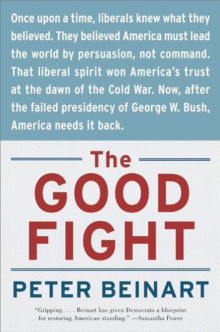 The Good Fight (Why Liberals---and Only Liberals---Can Win the War on Terror and Make America Great Again) by Peter Beinart, 9780060841607