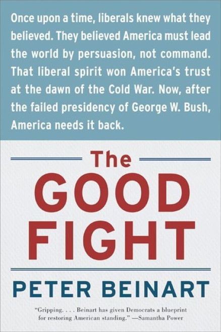 The Good Fight (Why Liberals---and Only Liberals---Can Win the War on Terror and Make America Great Again) by Peter Beinart, 9780060841607