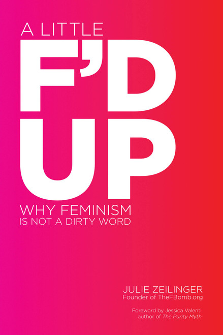 A Little F'd Up (Why Feminism Is Not a Dirty Word) by Julie Zeilinger, 9781580053716