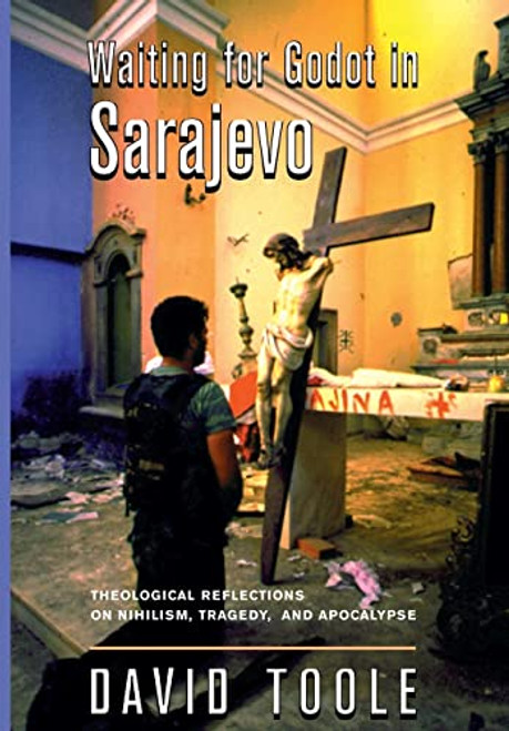 Waiting For Godot In Sarajevo (Theological Reflections On Nihilsim, Tragedy, And Apocalypse) by David Toole, 9780813335032