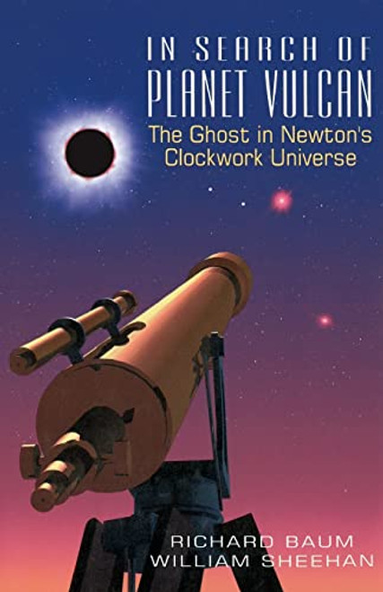 In Search Of Planet Vulcan (The Ghost In Newton's Clockwork Universe) by Richard Baum, William Sheehan, 9780738208893