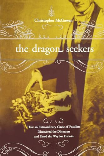 The Dragon Seekers (How An Extraordinary Cicle Of Fossilists Discovered The Dinosaurs And Paved The Way For Darwin) by Christopher Mcgowan, 9780738206738