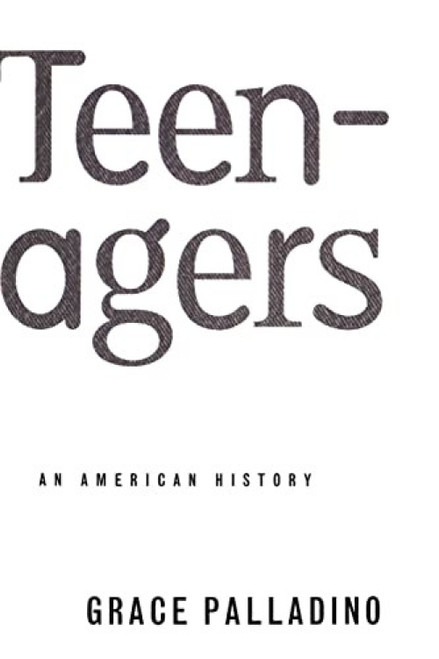 Teenagers (An American History) by Grace Palladino, 9780465007660