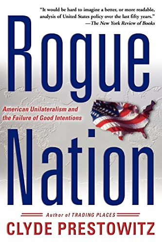Rogue Nation (American Unilateralism And The Failure Of Good Intentions) by Clyde V Prestowitz, 9780465062805