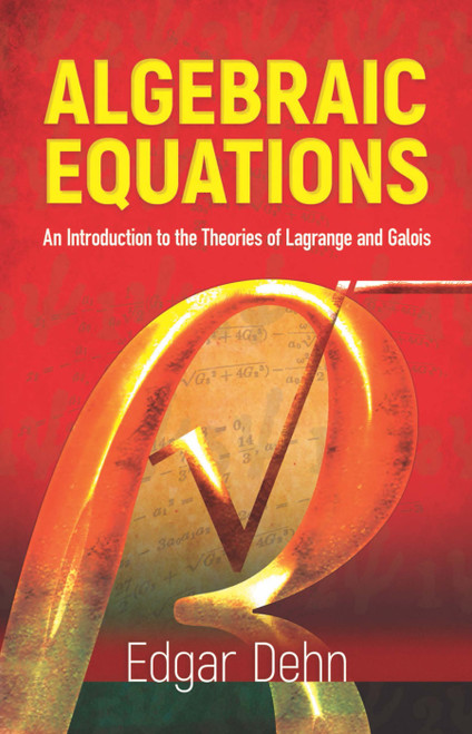 Algebraic Equations (An Introduction to the Theories of Lagrange and Galois) by Edgar Dehn, 9780486439006